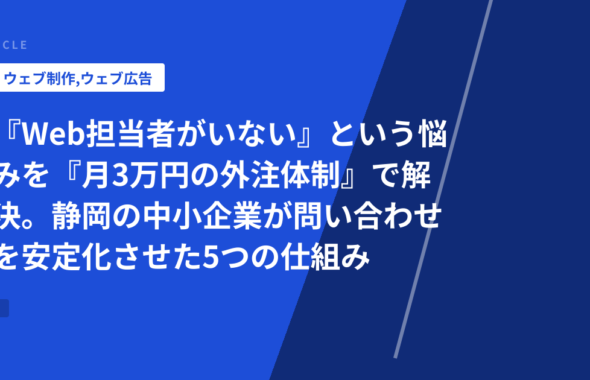 『Web担当者がいない』という悩みを『月3万円の外注体制』で解決。静岡の中小企業が問い合わせを安定化させた5つの仕組み