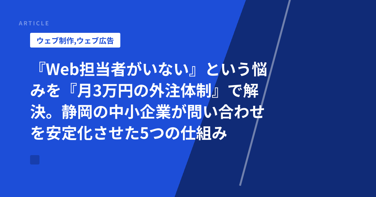 『Web担当者がいない』という悩みを『月3万円の外注体制』で解決。静岡の中小企業が問い合わせを安定化させた5つの仕組み