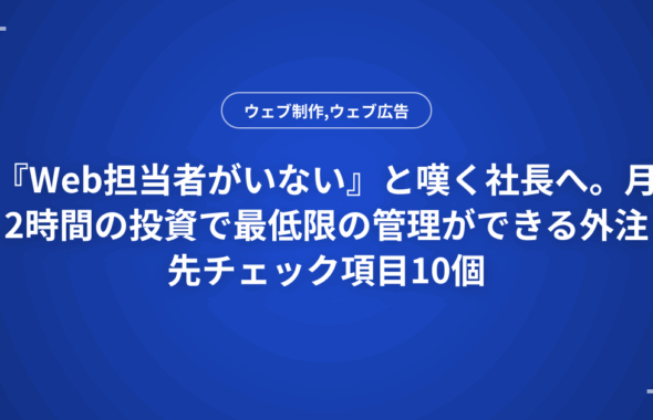 『Web担当者がいない』と嘆く社長へ。月2時間の投資で最低限の管理ができる外注先チェック項目10個
