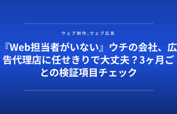 『Web担当者がいない』ウチの会社、広告代理店に任せきりで大丈夫？3ヶ月ごとの検証項目チェック