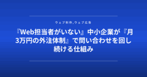 『Web担当者がいない』中小企業が『月3万円の外注体制』で問い合わせを回し続ける仕組み