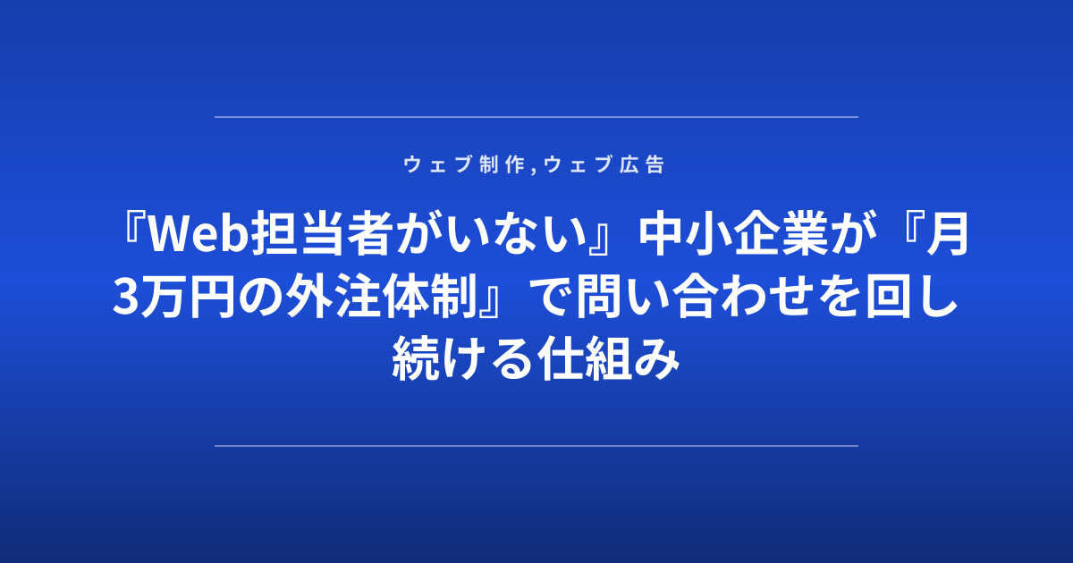 『Web担当者がいない』中小企業が『月3万円の外注体制』で問い合わせを回し続ける仕組み