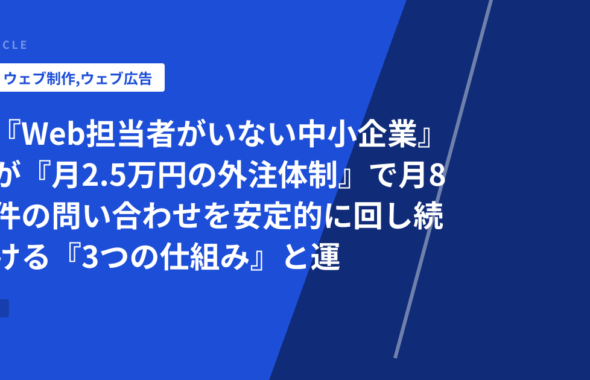 『Web担当者がいない中小企業』が『月2.5万円の外注体制』で月8件の問い合わせを安定的に回し続ける『3つの仕組み』と運用フロー