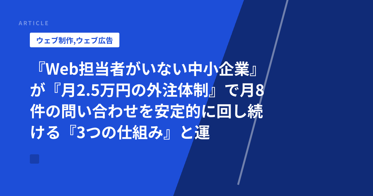 『Web担当者がいない中小企業』が『月2.5万円の外注体制』で月8件の問い合わせを安定的に回し続ける『3つの仕組み』と運用フロー