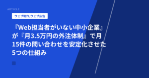 『Web担当者がいない中小企業』が『月3.5万円の外注体制』で月15件の問い合わせを安定化させた5つの仕組み