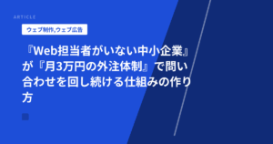 『Web担当者がいない中小企業』が『月3万円の外注体制』で問い合わせを回し続ける仕組みの作り方