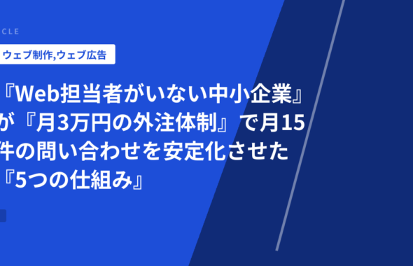 『Web担当者がいない中小企業』が『月3万円の外注体制』で月15件の問い合わせを安定化させた『5つの仕組み』