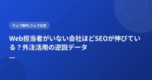 Web担当者がいない会社ほどSEOが伸びている?外注活用の逆説データ