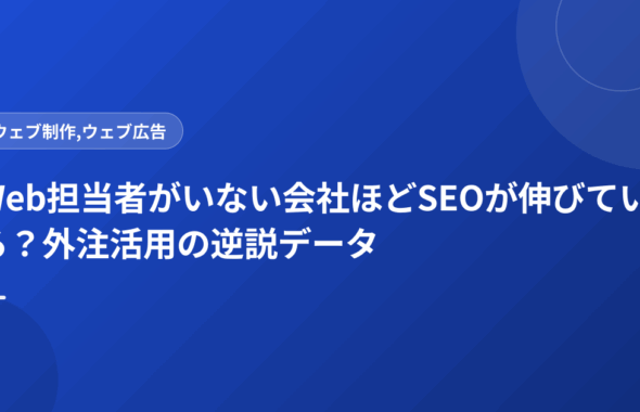 Web担当者がいない会社ほどSEOが伸びている？外注活用の逆説データ