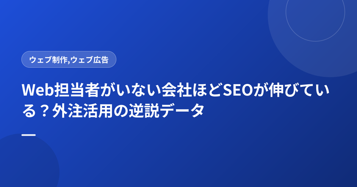 Web担当者がいない会社ほどSEOが伸びている？外注活用の逆説データ