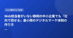 Web担当者がいない静岡の中小企業でも『社内で回せる』最小限のデジタルマーケ体制の作り方
