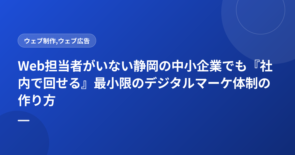 Web担当者がいない静岡の中小企業でも『社内で回せる』最小限のデジタルマーケ体制の作り方