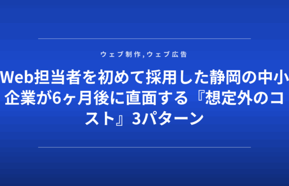 Web担当者を初めて採用した静岡の中小企業が6ヶ月後に直面する『想定外のコスト』3パターン