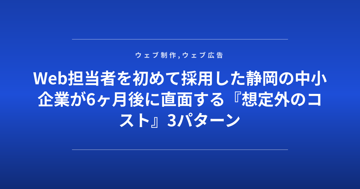 Web担当者を初めて採用した静岡の中小企業が6ヶ月後に直面する『想定外のコスト』3パターン