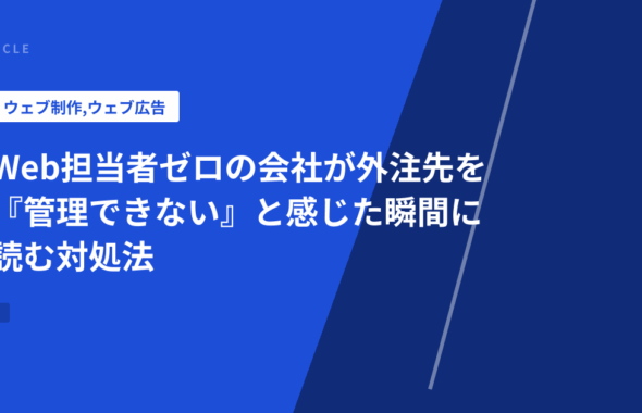 Web担当者ゼロの会社が外注先を『管理できない』と感じた瞬間に読む対処法