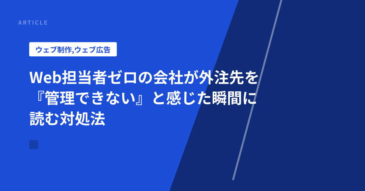 Web担当者ゼロの会社が外注先を『管理できない』と感じた瞬間に読む対処法
