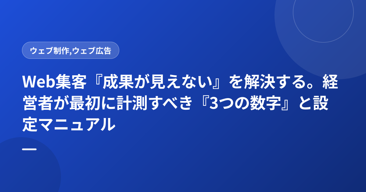 Web集客『成果が見えない』を解決する。経営者が最初に計測すべき『3つの数字』と設定マニュアル