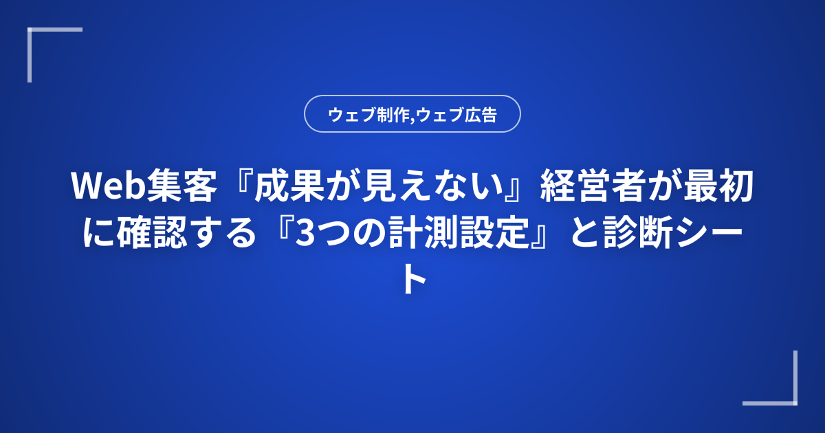 Web集客『成果が見えない』経営者が最初に確認する『3つの計測設定』と診断シート