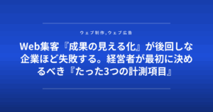 Web集客『成果の見える化』が後回しな企業ほど失敗する。経営者が最初に決めるべき『たった3つの計測項目』