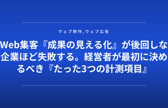 Web集客『成果の見える化』が後回しな企業ほど失敗する。経営者が最初に決めるべき『たった3つの計測項目』