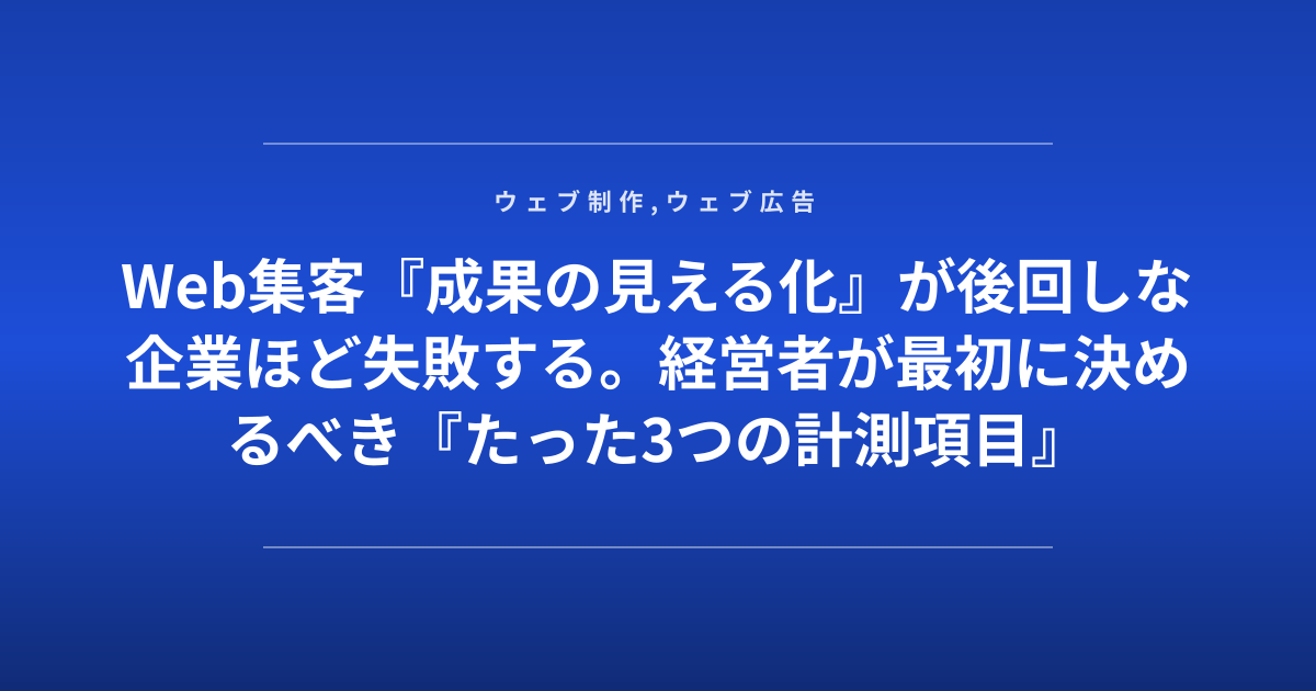 Web集客『成果の見える化』が後回しな企業ほど失敗する。経営者が最初に決めるべき『たった3つの計測項目』