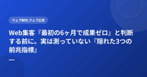 Web集客『最初の6ヶ月で成果ゼロ』と判断する前に。実は測っていない『隠れた3つの前兆指標』