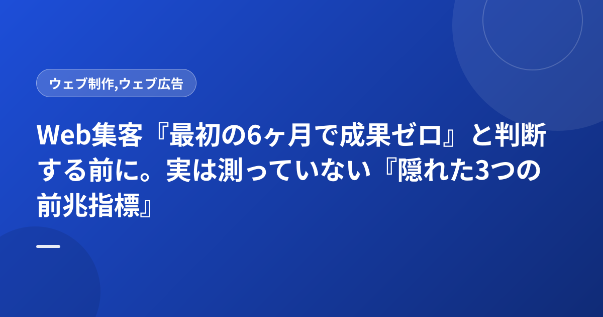 Web集客『最初の6ヶ月で成果ゼロ』と判断する前に。実は測っていない『隠れた3つの前兆指標』