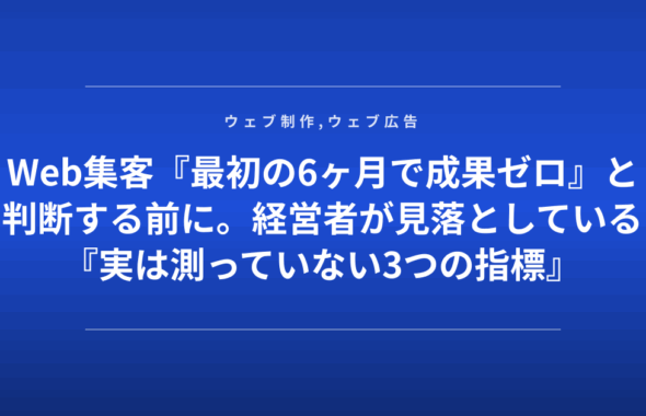 Web集客『最初の6ヶ月で成果ゼロ』と判断する前に。経営者が見落としている『実は測っていない3つの指標』