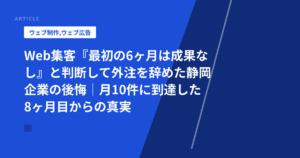 Web集客『最初の6ヶ月は成果なし』と判断して外注を辞めた静岡企業の後悔|月10件に到達した8ヶ月目からの真実