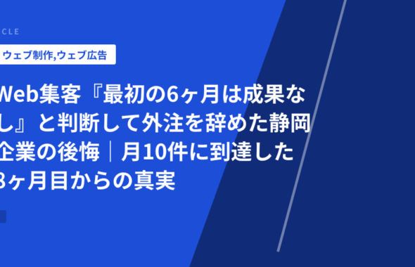 Web集客『最初の6ヶ月は成果なし』と判断して外注を辞めた静岡企業の後悔｜月10件に到達した8ヶ月目からの真実