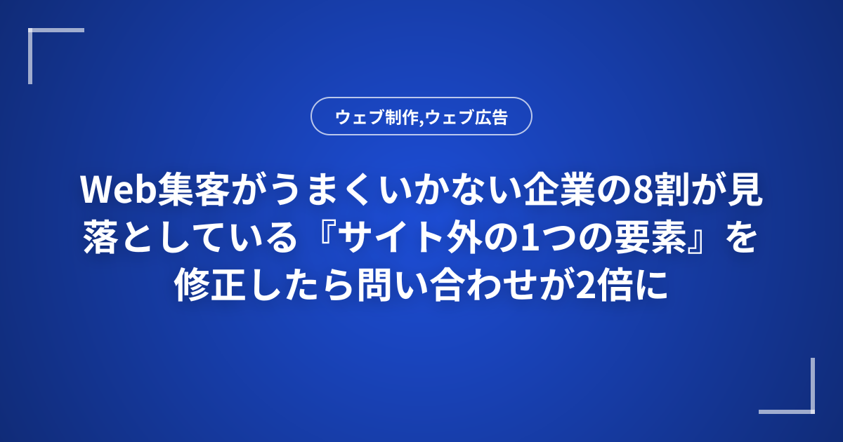 Web集客がうまくいかない企業の8割が見落としている『サイト外の1つの要素』を修正したら問い合わせが2倍に