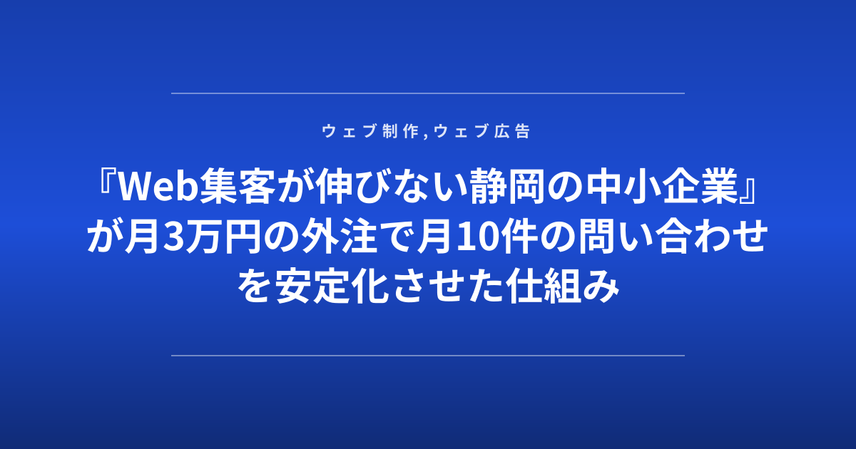 『Web集客が伸びない静岡の中小企業』が月3万円の外注で月10件の問い合わせを安定化させた仕組み