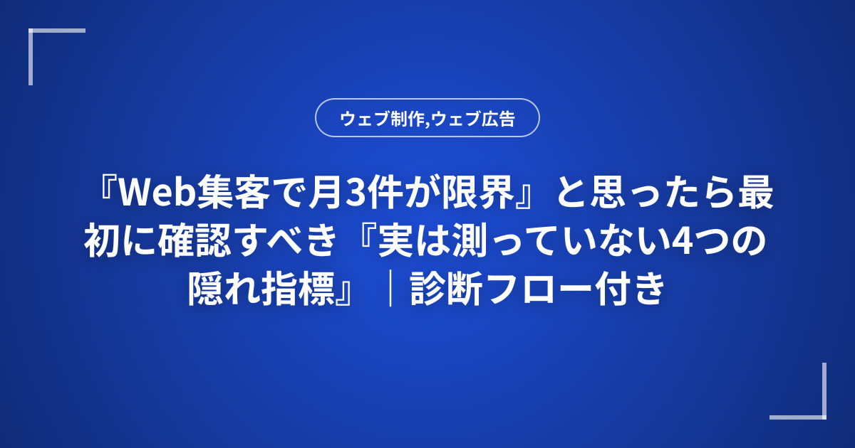 『Web集客で月3件が限界』と思ったら最初に確認すべき『実は測っていない4つの隠れ指標』｜診断フロー付き
