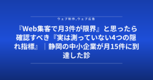 『Web集客で月3件が限界』と思ったら確認すべき『実は測っていない4つの隠れ指標』|静岡の中小企業が月15件に到達した診断チェック表