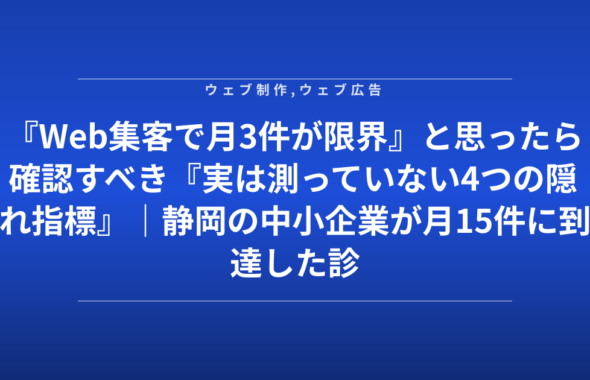『Web集客で月3件が限界』と思ったら確認すべき『実は測っていない4つの隠れ指標』｜静岡の中小企業が月15件に到達した診断チェック表