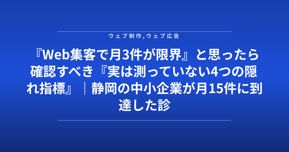 『Web集客で月3件が限界』と思ったら確認すべき『実は測っていない4つの隠れ指標』｜静岡の中小企業が月15件に到達した診断チェック表
