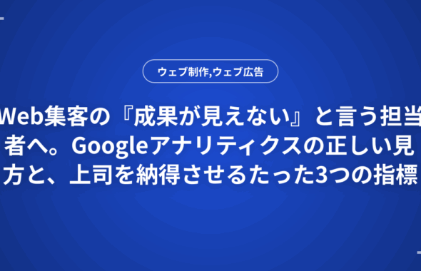 Web集客の『成果が見えない』と言う担当者へ。Googleアナリティクスの正しい見方と、上司を納得させるたった3つの指標