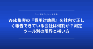 Web集客の『費用対効果』を社内で正しく報告できている会社は何割か?測定ツール別の限界と補い方