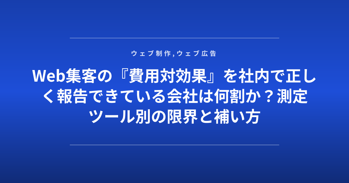 Web集客の『費用対効果』を社内で正しく報告できている会社は何割か？測定ツール別の限界と補い方