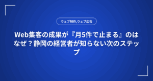 Web集客の成果が『月5件で止まる』のはなぜ?静岡の経営者が知らない次のステップ