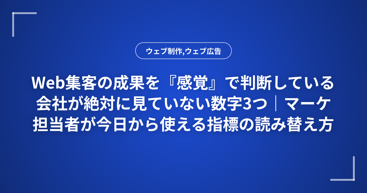 Web集客の成果を『感覚』で判断している会社が絶対に見ていない数字3つ｜マーケ担当者が今日から使える指標の読み替え方