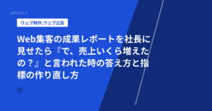 Web集客の成果レポートを社長に見せたら『で、売上いくら増えたの?』と言われた時の答え方と指標の作り直し方