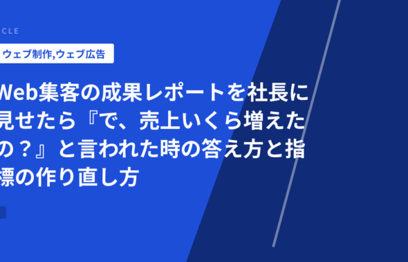 Web集客の成果レポートを社長に見せたら『で、売上いくら増えたの？』と言われた時の答え方と指標の作り直し方