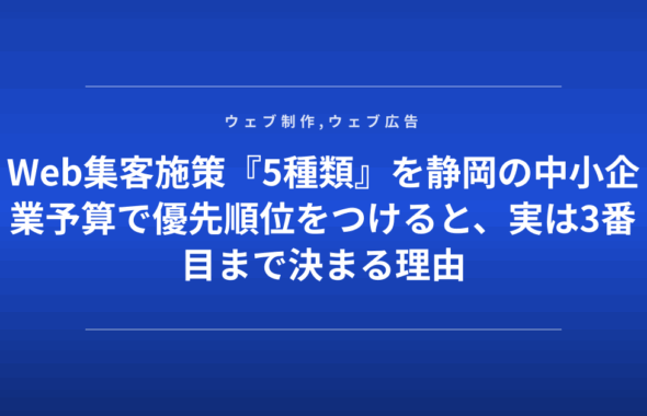 Web集客施策『5種類』を静岡の中小企業予算で優先順位をつけると、実は3番目まで決まる理由