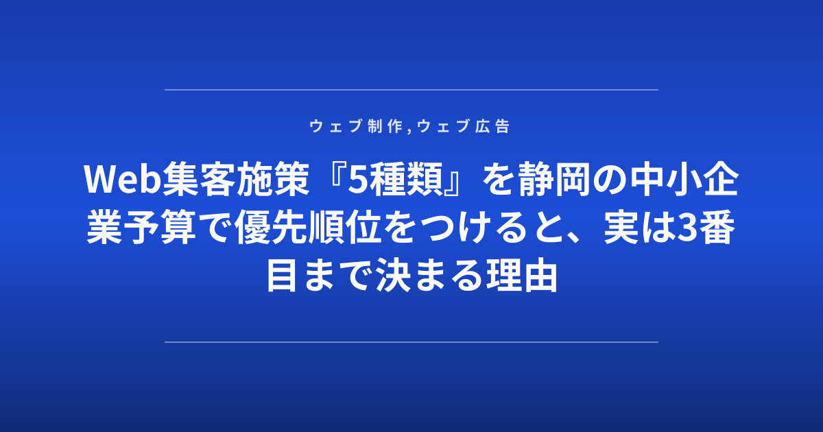 Web集客施策『5種類』を静岡の中小企業予算で優先順位をつけると、実は3番目まで決まる理由