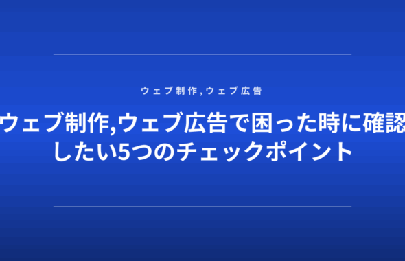ウェブ制作,ウェブ広告で困った時に確認したい5つのチェックポイント