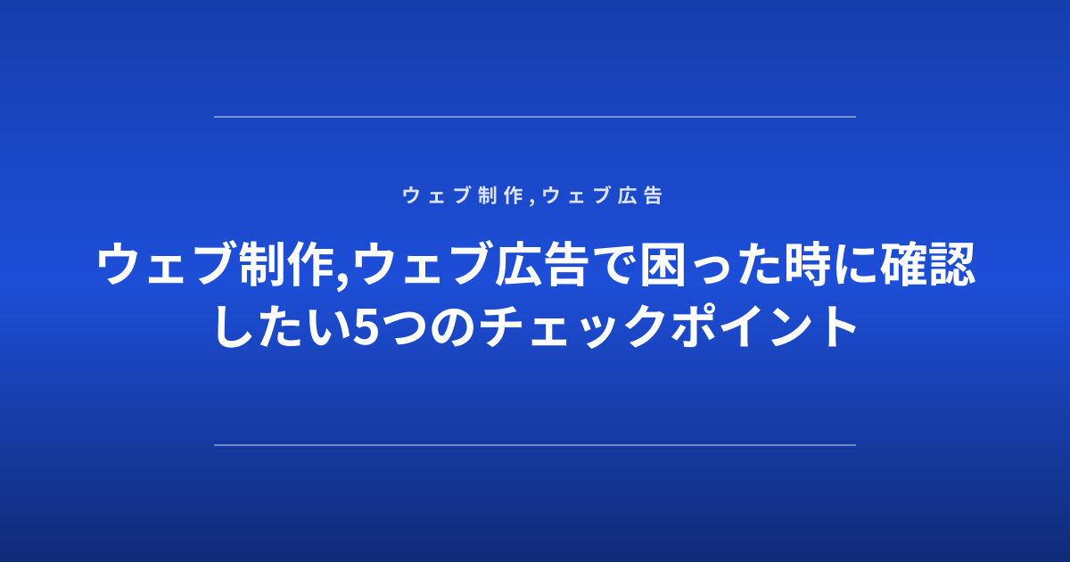 ウェブ制作,ウェブ広告で困った時に確認したい5つのチェックポイント