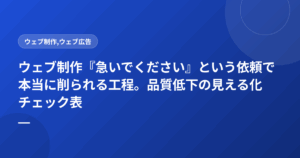 ウェブ制作『急いでください』という依頼で本当に削られる工程。品質低下の見える化チェック表
