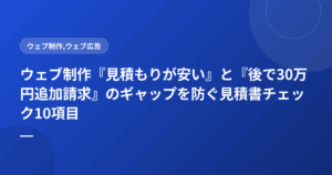 ウェブ制作『見積もりが安い』と『後で30万円追加請求』のギャップを防ぐ見積書チェック10項目