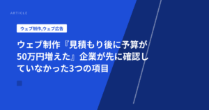 ウェブ制作『見積もり後に予算が50万円増えた』企業が先に確認していなかった3つの項目